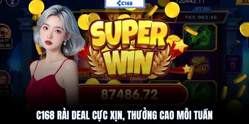 C168 rải deal cực xịn, thưởng cao mỗi tuần