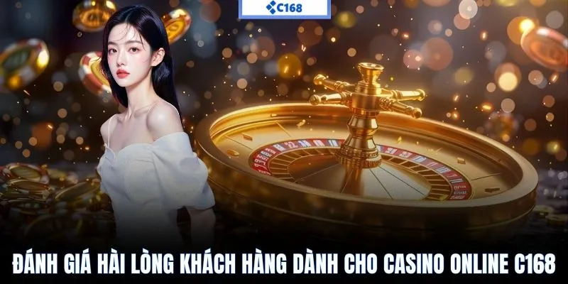 Đánh giá hài lòng khách hàng dành cho casino online C168
