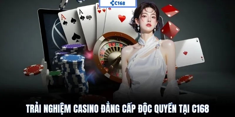 Trải nghiệm casino đẳng cấp độc quyền tại C168
